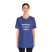 Load image into Gallery viewer, "Sounds like a YOU problem" Unisex Ultra Cotton Tee