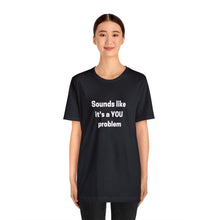Load image into Gallery viewer, "Sounds like a YOU problem" Unisex Ultra Cotton Tee