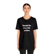 Load image into Gallery viewer, "Sounds like a YOU problem" Unisex Ultra Cotton Tee