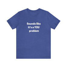 Load image into Gallery viewer, "Sounds like a YOU problem" Unisex Ultra Cotton Tee