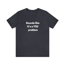 Load image into Gallery viewer, "Sounds like a YOU problem" Unisex Ultra Cotton Tee