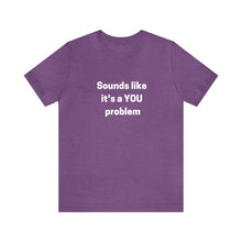 Load image into Gallery viewer, "Sounds like a YOU problem" Unisex Ultra Cotton Tee