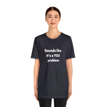 Load image into Gallery viewer, "Sounds like a YOU problem" Unisex Ultra Cotton Tee