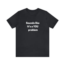 Load image into Gallery viewer, "Sounds like a YOU problem" Unisex Ultra Cotton Tee
