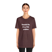 Load image into Gallery viewer, "Sounds like a YOU problem" Unisex Ultra Cotton Tee