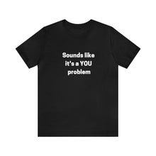 Load image into Gallery viewer, "Sounds like a YOU problem" Unisex Ultra Cotton Tee
