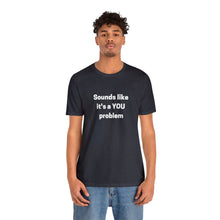 Load image into Gallery viewer, "Sounds like a YOU problem" Unisex Ultra Cotton Tee