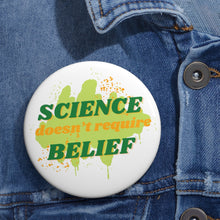 Load image into Gallery viewer, &quot;Science doesn&#39;t require belief&quot; Custom Pin Buttons
