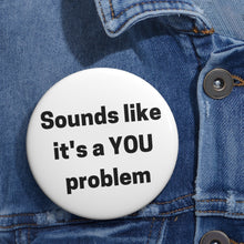 Load image into Gallery viewer, &quot;Sounds Like a You Problem&quot; Custom Pin Buttons
