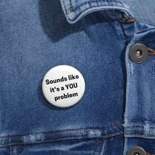 Load image into Gallery viewer, &quot;Sounds Like a You Problem&quot; Custom Pin Buttons
