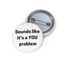 Load image into Gallery viewer, &quot;Sounds Like a You Problem&quot; Custom Pin Buttons
