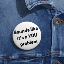 Load image into Gallery viewer, &quot;Sounds Like a You Problem&quot; Custom Pin Buttons
