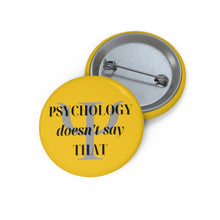 Load image into Gallery viewer, &quot;Psychology Doesn&#39;t Say THAT&quot; Custom Pin Buttons
