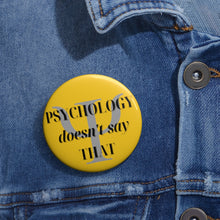 Load image into Gallery viewer, &quot;Psychology Doesn&#39;t Say THAT&quot; Custom Pin Buttons
