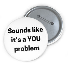 Load image into Gallery viewer, &quot;Sounds Like a You Problem&quot; Custom Pin Buttons
