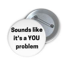 Load image into Gallery viewer, &quot;Sounds Like a You Problem&quot; Custom Pin Buttons
